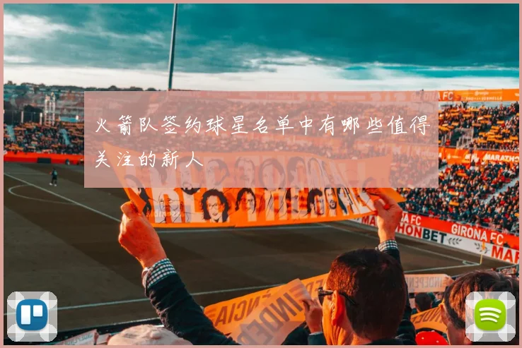 火箭队签约球星名单中有哪些值得关注的新人