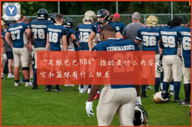 “足球巴巴NBA”指的是什么内容，它和篮球有什么联系