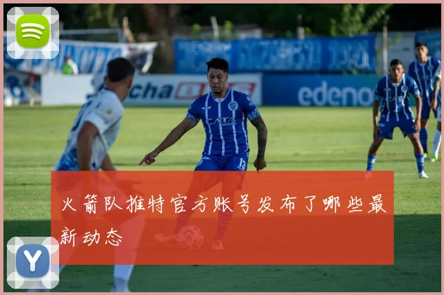 火箭队推特官方账号发布了哪些最新动态