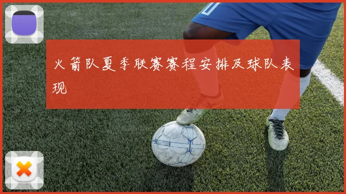 火箭队夏季联赛赛程安排及球队表现