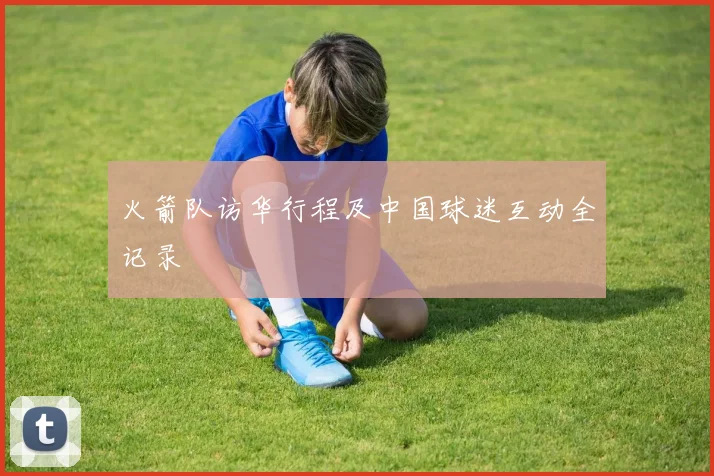 火箭队访华行程及中国球迷互动全记录