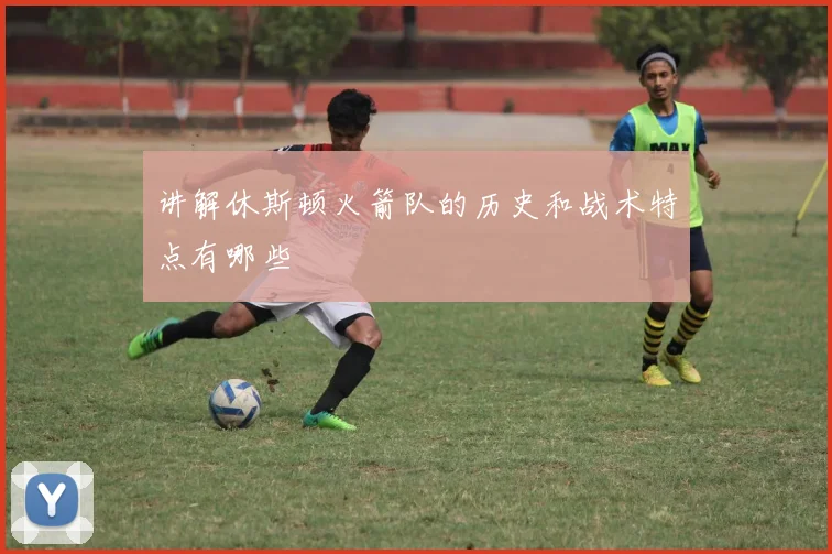 讲解休斯顿火箭队的历史和战术特点有哪些