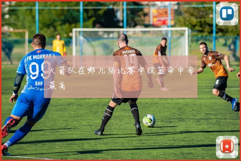 火箭队在哪几场比赛中投篮命中率最高