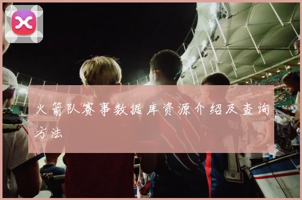 火箭队赛事数据库资源介绍及查询方法