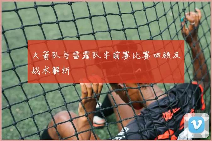 火箭队与雷霆队季前赛比赛回顾及战术解析