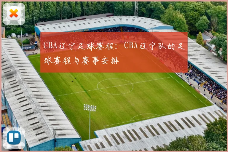 CBA辽宁足球赛程：CBA辽宁队的足球赛程与赛事安排