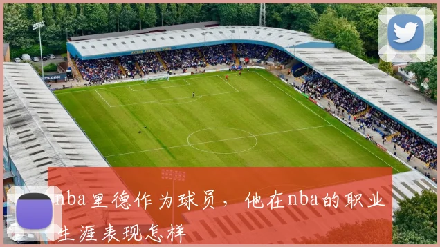 nba里德作为球员，他在nba的职业生涯表现怎样
