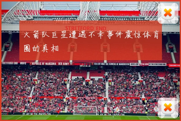 火箭队巨星遭遇不幸事件震惊体育圈的真相