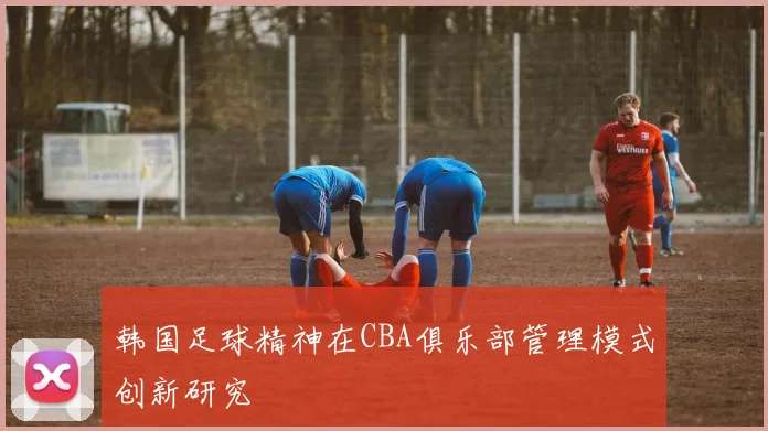 韩国足球精神在CBA俱乐部管理模式创新研究