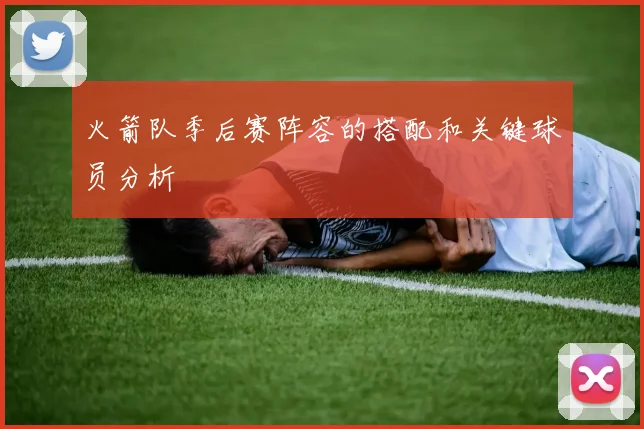 火箭队季后赛阵容的搭配和关键球员分析